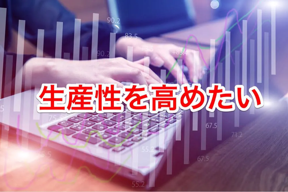 残業したくないので、何とかして生産性を高めたい