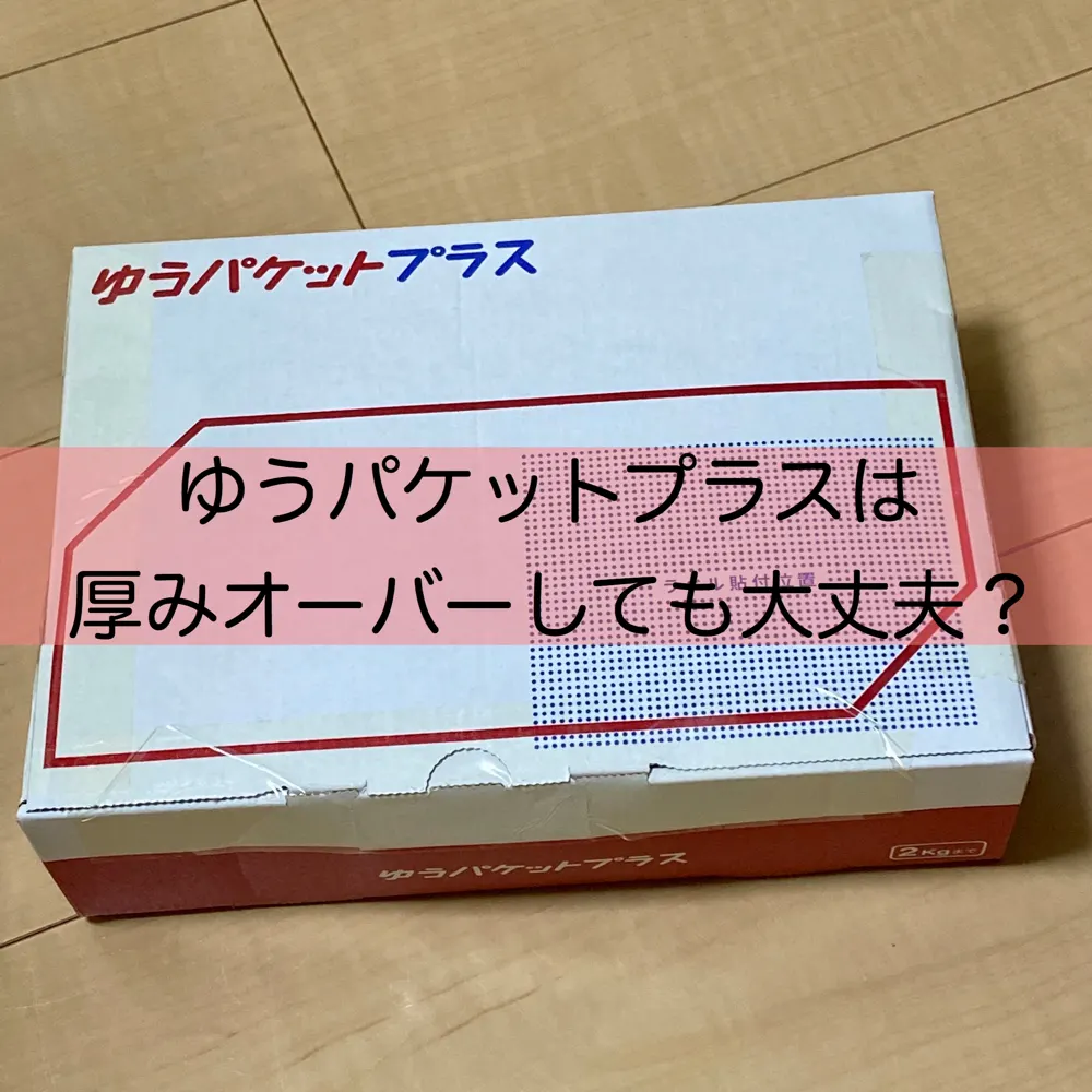 ゆうパケットプラスは膨らみ・8cmでも送れる?サイズオーバー時の注意点【実体験】